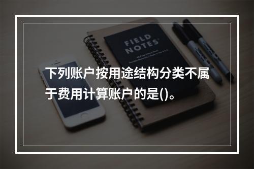 下列账户按用途结构分类不属于费用计算账户的是()。