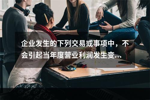 企业发生的下列交易或事项中，不会引起当年度营业利润发生变动的