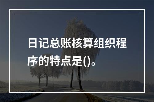 日记总账核算组织程序的特点是()。