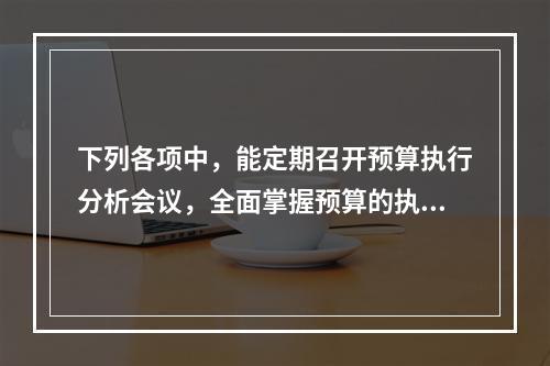 下列各项中，能定期召开预算执行分析会议，全面掌握预算的执行情