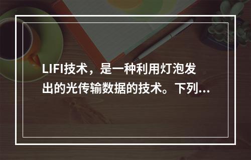 LIFI技术，是一种利用灯泡发出的光传输数据的技术。下列关于