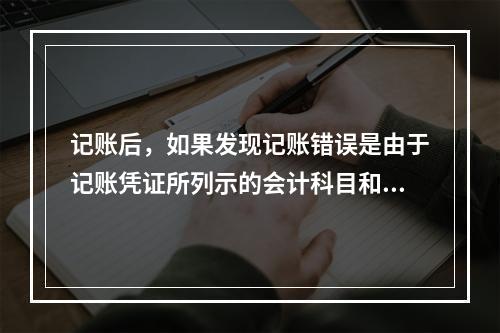 记账后，如果发现记账错误是由于记账凭证所列示的会计科目和金额