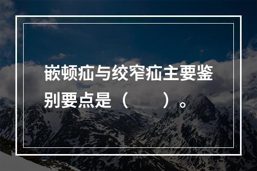 嵌顿疝与绞窄疝主要鉴别要点是（　　）。