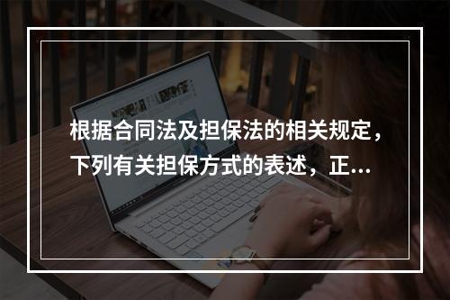 根据合同法及担保法的相关规定，下列有关担保方式的表述，正确的