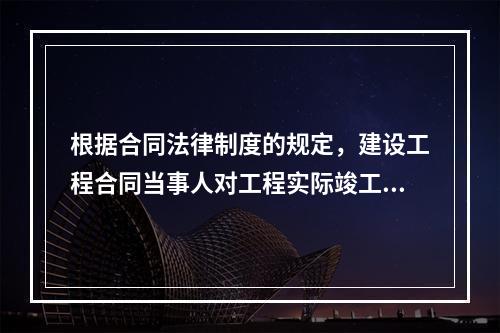 根据合同法律制度的规定，建设工程合同当事人对工程实际竣工日期