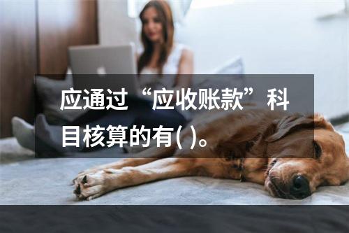 应通过“应收账款”科目核算的有( )。