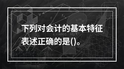 下列对会计的基本特征表述正确的是()。