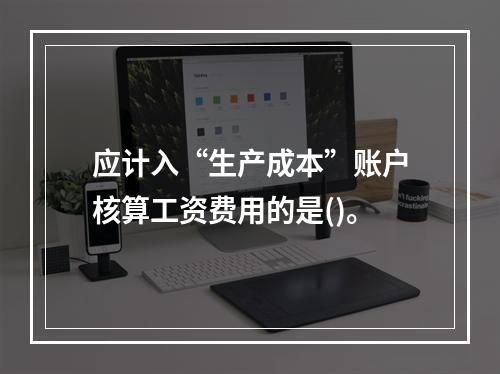 应计入“生产成本”账户核算工资费用的是()。