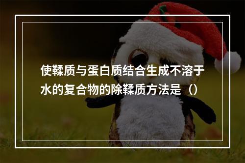 使鞣质与蛋白质结合生成不溶于水的复合物的除鞣质方法是（）