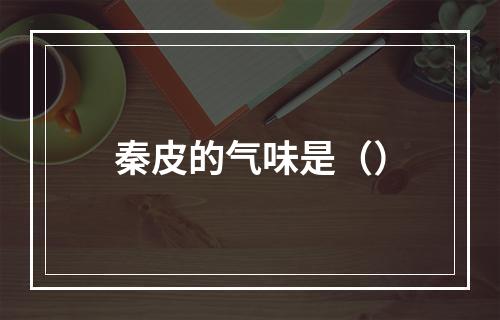 秦皮的气味是（）