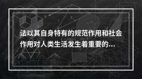 法以其自身特有的规范作用和社会作用对人类生活发生着重要的影响