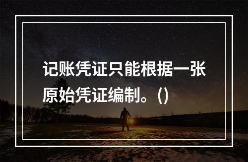 记账凭证只能根据一张原始凭证编制。()