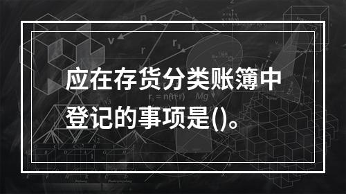 应在存货分类账簿中登记的事项是()。