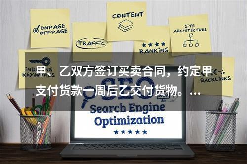 甲、乙双方签订买卖合同，约定甲支付货款一周后乙交付货物。甲未