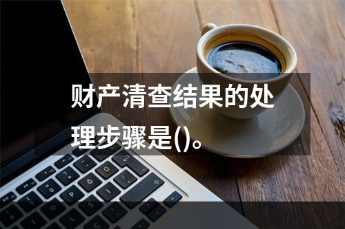 财产清查结果的处理步骤是()。