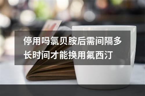 停用吗氯贝胺后需间隔多长时间才能换用氟西汀