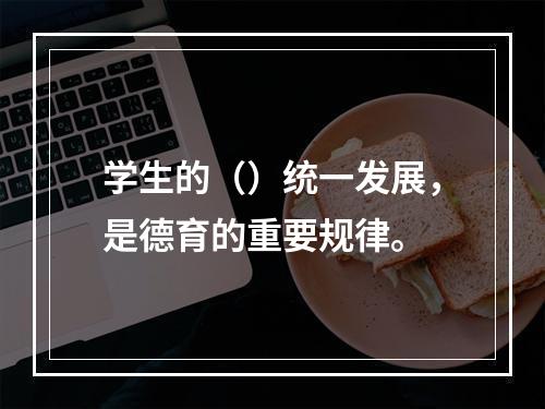 学生的（）统一发展，是德育的重要规律。