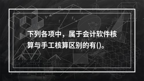 下列各项中，属于会计软件核算与手工核算区别的有()。