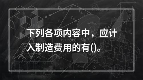 下列各项内容中，应计入制造费用的有()。