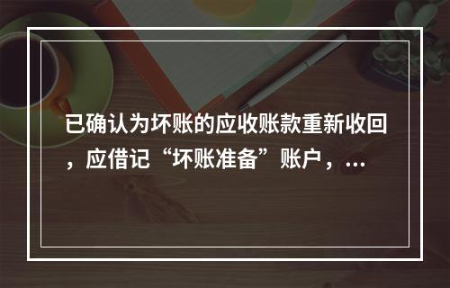 已确认为坏账的应收账款重新收回，应借记“坏账准备”账户，贷记