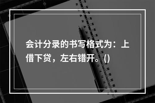 会计分录的书写格式为：上借下贷，左右错开。()