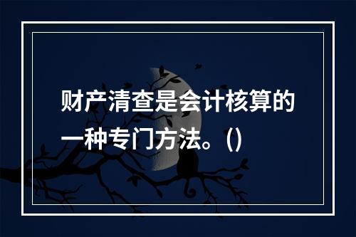 财产清查是会计核算的一种专门方法。()