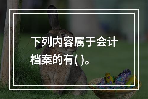 下列内容属于会计档案的有( )。