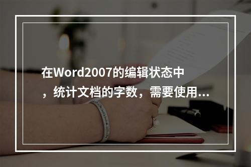 在Word2007的编辑状态中，统计文档的字数，需要使用的选