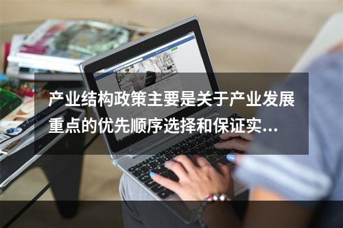 产业结构政策主要是关于产业发展重点的优先顺序选择和保证实行这