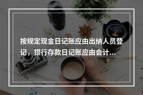 按规定现金日记账应由出纳人员登记，银行存款日记账应由会计人员