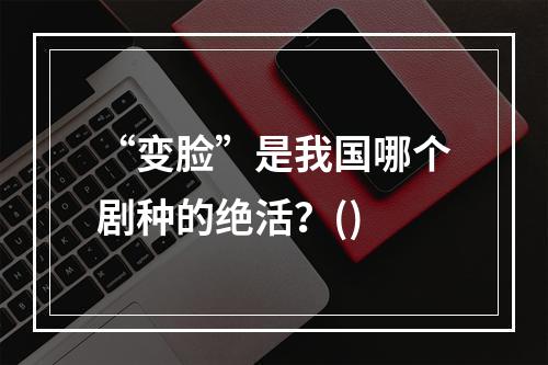 “变脸”是我国哪个剧种的绝活？()