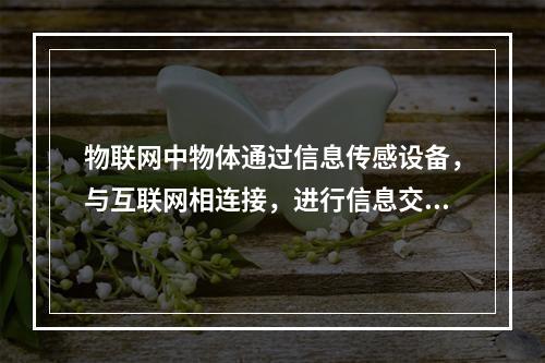 物联网中物体通过信息传感设备，与互联网相连接，进行信息交换和