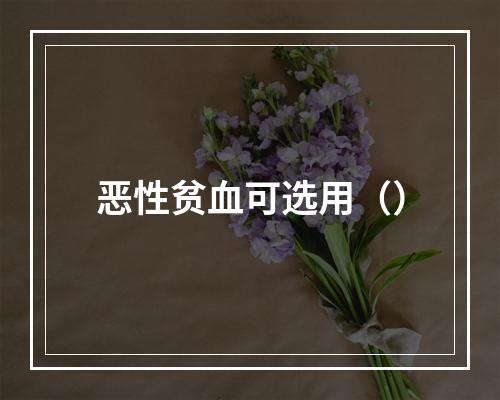 恶性贫血可选用（）