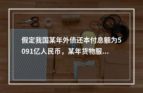 假定我国某年外债还本付息额为5091亿人民币，某年货物服务出