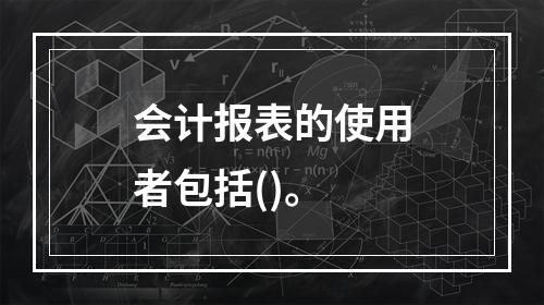 会计报表的使用者包括()。