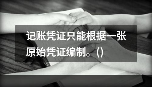 记账凭证只能根据一张原始凭证编制。()