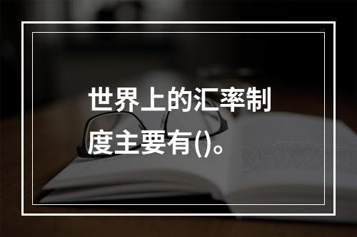 世界上的汇率制度主要有()。