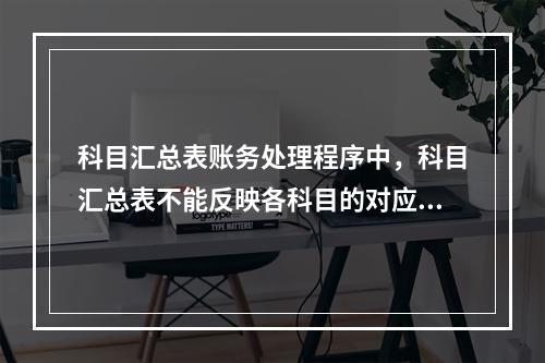 科目汇总表账务处理程序中，科目汇总表不能反映各科目的对应关系