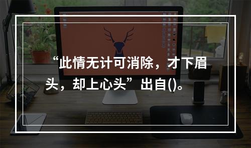 “此情无计可消除，才下眉头，却上心头”出自()。