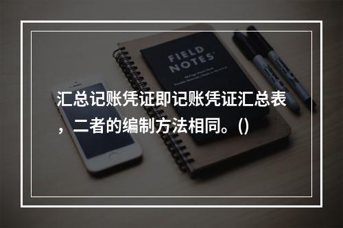 汇总记账凭证即记账凭证汇总表，二者的编制方法相同。()