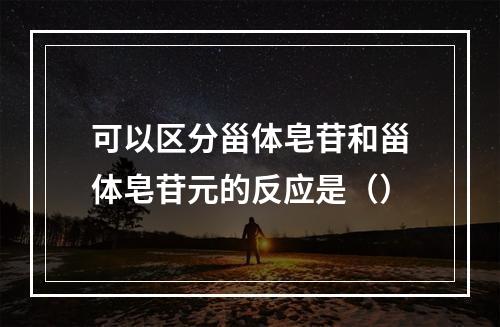 可以区分甾体皂苷和甾体皂苷元的反应是（）