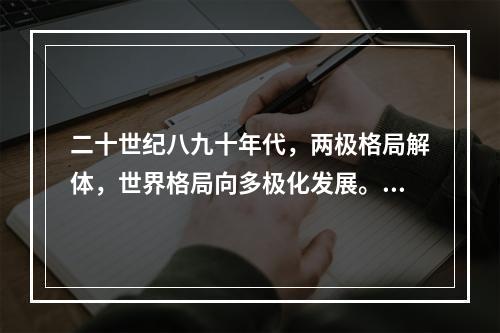 二十世纪八九十年代，两极格局解体，世界格局向多极化发展。中国