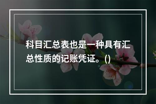 科目汇总表也是一种具有汇总性质的记账凭证。()