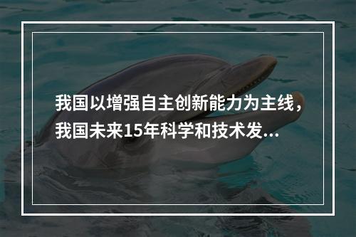 我国以增强自主创新能力为主线，我国未来15年科学和技术发展作