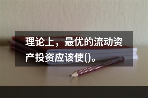 理论上，最优的流动资产投资应该使()。