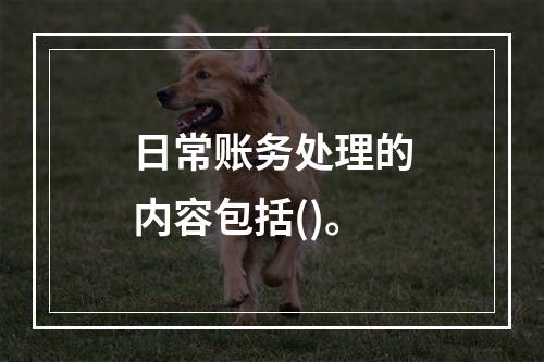 日常账务处理的内容包括()。