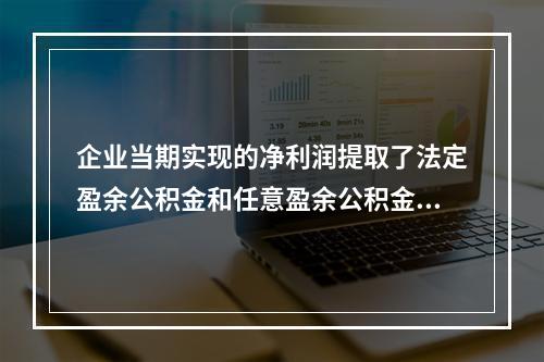 企业当期实现的净利润提取了法定盈余公积金和任意盈余公积金之后