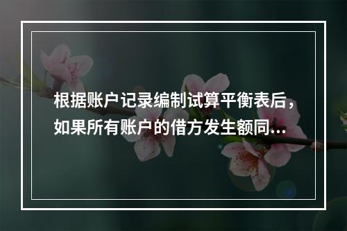 根据账户记录编制试算平衡表后，如果所有账户的借方发生额同所有