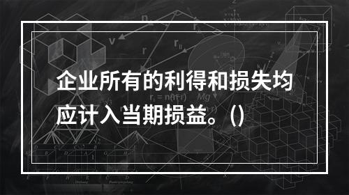 企业所有的利得和损失均应计入当期损益。()