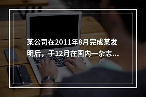 某公司在2011年8月完成某发明后，于12月在国内一杂志上公